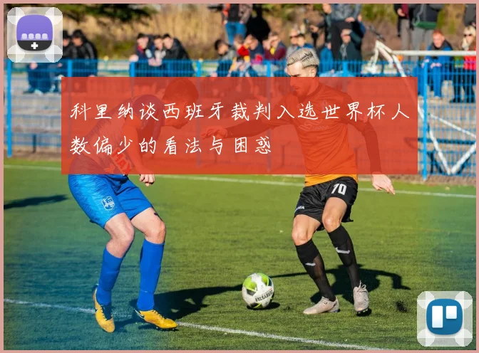 科里纳谈西班牙裁判入选世界杯人数偏少的看法与困惑