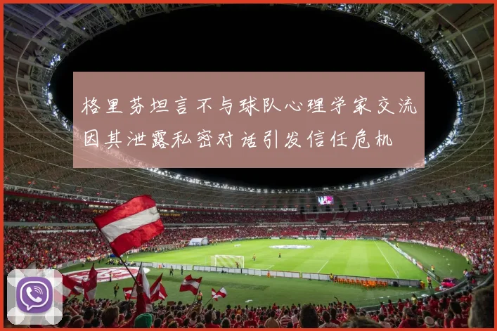 格里芬坦言不与球队心理学家交流因其泄露私密对话引发信任危机