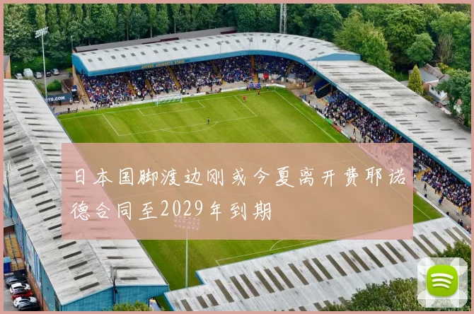 日本国脚渡边刚或今夏离开费耶诺德合同至2029年到期