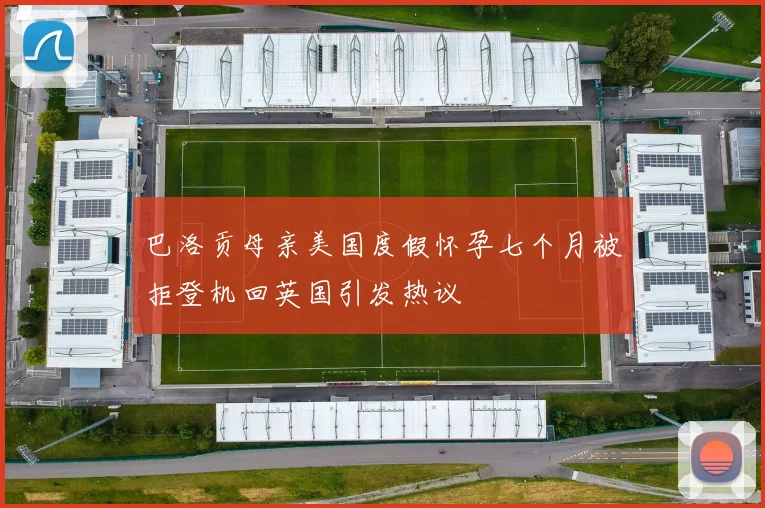 巴洛贡母亲美国度假怀孕七个月被拒登机回英国引发热议