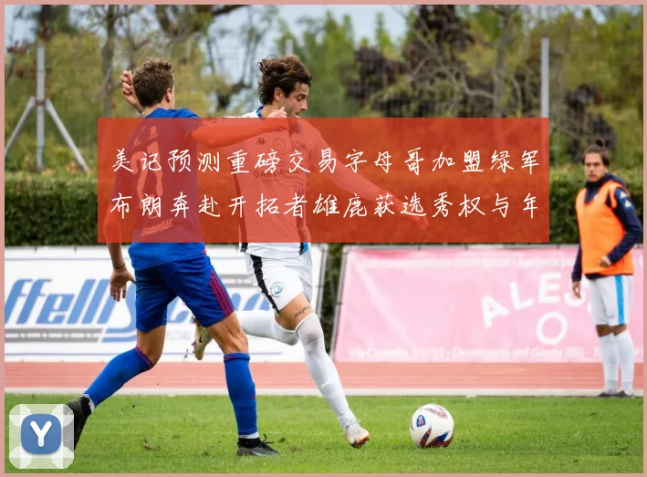 美记预测重磅交易字母哥加盟绿军布朗奔赴开拓者雄鹿获选秀权与年轻球员