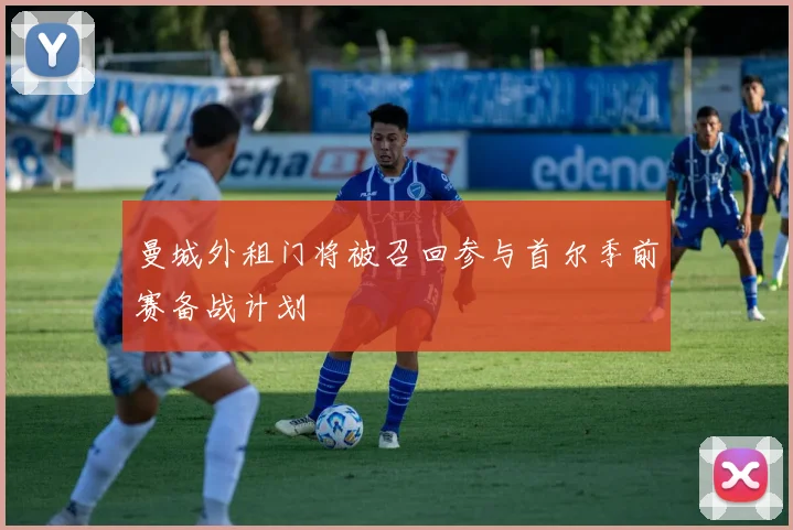 曼城外租门将被召回参与首尔季前赛备战计划